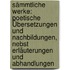 Sämmtliche Werke: Poetische Übersetzungen Und Nachbildungen, Nebst Erläuterungen Und Abhandlungen