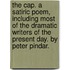 The Cap. A satiric poem, including most of the dramatic writers of the present day. By Peter Pindar.