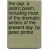 The Cap. A satiric poem, including most of the dramatic writers of the present day. By Peter Pindar. by Peter Pindar
