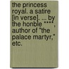 The Princess Royal. A satire [in verse]. ... By the Honble ****, author of "The Palace Martyr," etc. by Unknown