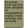 The Puritan Hymn And Tune Book: Designed For Congregational Singing, Social Meetings, And The Family by Congregational Board Of Publication