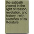 The Sabbath viewed in the light of reason, revelation, and history : with sketches of its literature
