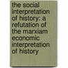 The Social Interpretation Of History: A Refutation Of The Marxiam Economic Interpretation Of History by Maurice William