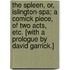 The Spleen, or, Islington-Spa; a comick piece, of two acts, etc. [With a prologue by David Garrick.]