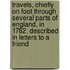 Travels, Chiefly On Foot Through Several Parts Of England, In 1782. Described In Letters To A Friend