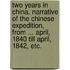 Two Years in China. Narrative of the Chinese Expedition, from ... April, 1840 Till April, 1842, Etc.