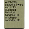 Winchester Cathedral.] Ward and Lock's Illustrated Historical Handbook to Winchester Cathedral, etc. door Onbekend