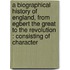 a Biographical History of England, from Egbert the Great to the Revolution : Consisting of Character