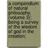 a Compendium of Natural Philosophy, (Volume 3); Being a Survey of the Wisdom of God in the Creation;
