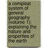 a Compleat System of General Geography (Volume 1); Explaining the Nature and Properties of the Earth