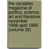 the Canadian Magazine of Politics, Science, Art and Literature, November 1908-April 1909 (Volume 32) by General Books