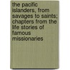 the Pacific Islanders, from Savages to Saints; Chapters from the Life Stories of Famous Missionaries by Delavan L. Pierson