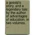 A Gossip's Story, And A Legendary Tale: By The Author Of Advantages Of Education. In Two Volumes. ...