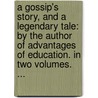 A Gossip's Story, And A Legendary Tale: By The Author Of Advantages Of Education. In Two Volumes. ... door Lynda Ed. West