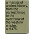 A Manual of Ancient History, from the earliest times to the overthrow of the Western Empire, A.D.476.