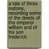 A Tale of three Nations, recording some of the deeds of the Emperor William and of his son Frederick.