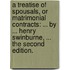 A treatise of spousals, or matrimonial contracts: ... By ... Henry Swinburne, ... The second edition.