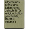 Allgemeines Archiv Des Judenthums: Zeitschrift Für Religion, Kultus, Geschichte, Literatur, Volume 1 by Unknown