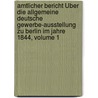 Amtlicher Bericht Über Die Allgemeine Deutsche Gewerbe-ausstellung Zu Berlin Im Jahre 1844, Volume 1 door Allgemeine Deutsche Gewerbe-Ausstellung 1844