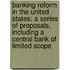 Banking Reform in the United States: A Series of Proposals, Including a Central Bank of Limited Scope
