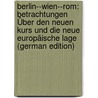 Berlin--Wien--Rom: Betrachtungen Über Den Neuen Kurs Und Die Neue Europäische Lage (German Edition) door Wilhelm Albert Von Eckardt Julius