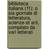 Biblioteca Italiana (11); O Sia Giornale Di Letteratura, Scienze Et Arti, Compilato Da Vari Letterati by Libri Gruppo