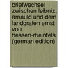Briefwechsel Zwischen Leibniz, Arnauld Und Dem Landgrafen Ernst Von Hessen-Rheinfels (German Edition) by Gottfried Wilhelm Leibnitz