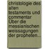 Christologie Des Alten Testaments Und Commentar Über Die Messianischen Weissagungen Der Propheten...