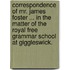 Correspondence of Mr. James Foster ... in the matter of the Royal Free Grammar School at Giggleswick.