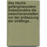 Das Irische Gefängnissystem Insbesondere die Zwischenanstalten vor der Entlassung der Sträflinge... door Franz Von Holtzendorff