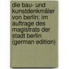 Die Bau- Und Kunstdenkmäler Von Berlin: Im Auftrage Des Magistrats Der Stadt Berlin (German Edition) door Borrmann Richard