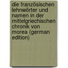 Die Französischen Lehnwörter Und Namen In Der Mittelgriechischen Chronik Von Morea (German Edition) by Erich Stüwe