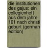 Die Institutionen Des Gajus: Ein Collegienheft Aus Dem Jahre 161 Nach Christi Geburt (German Edition) by Dernburg Heinrich