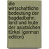 Die wirtschaftliche Bedeutung der Bagdadbahn. Land und Leute der asiatsichen Türkei (German Edition)