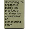 Discovering the Healthcare Beliefs and Practices of Rural Mestizo Ecuadorians: An Ethnonursing Study. by Julie Ann Moss