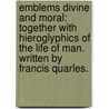 Emblems divine and moral: together with Hieroglyphics of the life of man. Written by Francis Quarles. door Francis Quarles