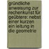 Gründliche Anweisung Zur Rechenkunst Für Geübtere: Nebst Einer Kurzen Ein Leitung In Die Geometrie