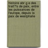 Histoire Abr G E Des Trait?'s de Paix, Entre Les Puissances de L'Europe, Depuis La Paix de Westphalie by Christophe De Koch