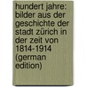 Hundert Jahre: Bilder aus der Geschichte der Stadt Zürich in der Zeit von 1814-1914 (German Edition) by Zurlinden S