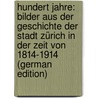 Hundert Jahre: Bilder aus der Geschichte der Stadt Zürich in der Zeit von 1814-1914 (German Edition) door Zurlinden S