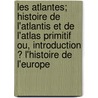 Les Atlantes; Histoire de L'Atlantis Et de L'Atlas Primitif Ou, Introduction ? L'Histoire de L'Europe door Etienne F. Berlioux