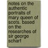 Notes on the Authentic Portraits of Mary Queen of Scots. Based on the Researches of Sir George Scharf