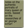 Notes on the Authentic Portraits of Mary Queen of Scots. Based on the Researches of Sir George Scharf door Lionel Cust