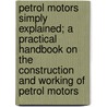 Petrol Motors Simply Explained; a Practical Handbook on the Construction and Working of Petrol Motors door T.H. Hawley