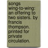 Songs wing-to-wing: an offering to two sisters. By Francis thompson. Printed for private circulation. by Francis Thompson