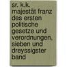 Sr. K.k. Majestät Franz des ersten Politische Gesetze und Verordnungen, sieben und dreyssigster Band by Austria