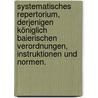Systematisches Repertorium, derjenigen königlich baierischen Verordnungen, Instruktionen und Normen. door Ludwig Heinrich Geret