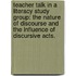 Teacher Talk in a Literacy Study Group: The Nature of Discourse and the Influence of Discursive Acts.