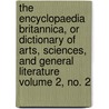 The Encyclopaedia Britannica, or Dictionary of Arts, Sciences, and General Literature Volume 2, No. 2 by Books Group