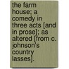 The Farm House; a comedy in three acts [and in prose]; as altered [from C. Johnson's Country Lasses]. by John Philip Kemble